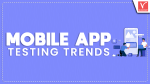 Mobile App Testing Trends